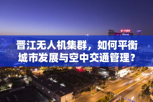 晋江无人机集群，如何平衡城市发展与空中交通管理？