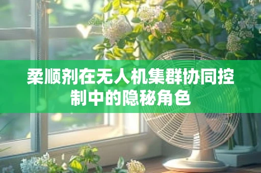 柔顺剂在无人机集群协同控制中的隐秘角色