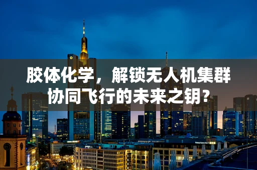 胶体化学，解锁无人机集群协同飞行的未来之钥？