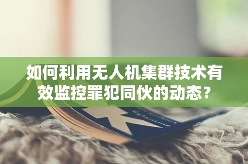 如何利用无人机集群技术有效监控罪犯同伙的动态？