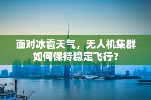 面对冰雹天气，无人机集群如何保持稳定飞行？