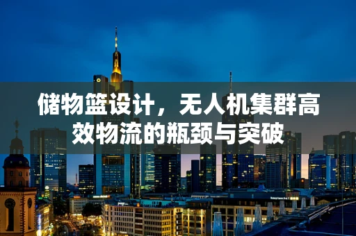 储物篮设计，无人机集群高效物流的瓶颈与突破