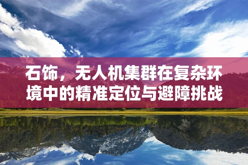 石饰，无人机集群在复杂环境中的精准定位与避障挑战