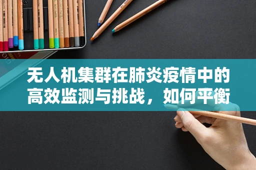无人机集群在肺炎疫情中的高效监测与挑战，如何平衡隐私与公共卫生需求？