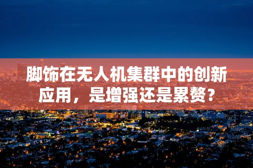 脚饰在无人机集群中的创新应用，是增强还是累赘？
