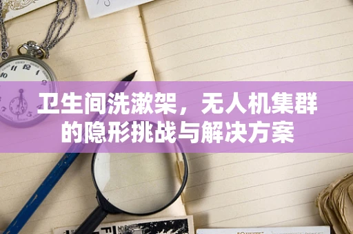 卫生间洗漱架，无人机集群的隐形挑战与解决方案