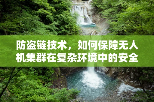 防盗链技术，如何保障无人机集群在复杂环境中的安全？