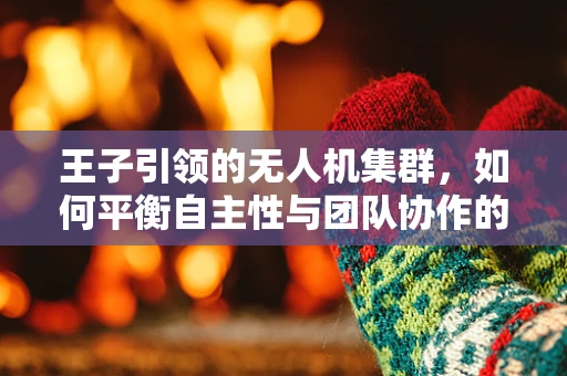 王子引领的无人机集群，如何平衡自主性与团队协作的挑战？
