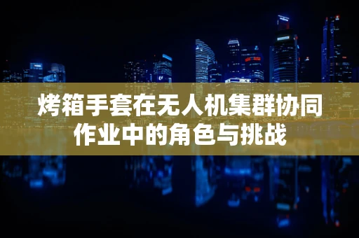 烤箱手套在无人机集群协同作业中的角色与挑战