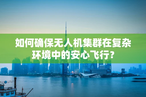 如何确保无人机集群在复杂环境中的安心飞行？