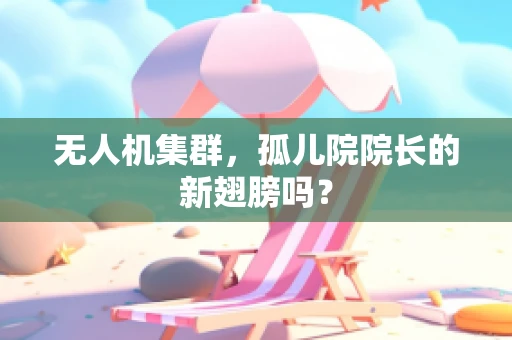无人机集群，孤儿院院长的新翅膀吗？
