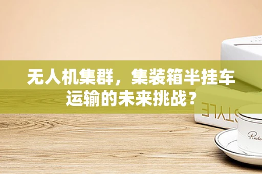 无人机集群，集装箱半挂车运输的未来挑战？