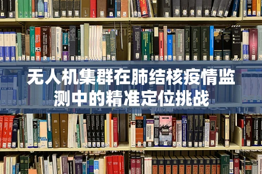 无人机集群在肺结核疫情监测中的精准定位挑战