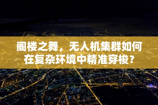 阁楼之舞，无人机集群如何在复杂环境中精准穿梭？