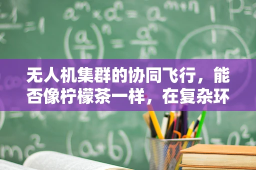 无人机集群的协同飞行，能否像柠檬茶一样，在复杂环境中依然保持清新与协调？