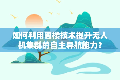 如何利用阁楼技术提升无人机集群的自主导航能力？