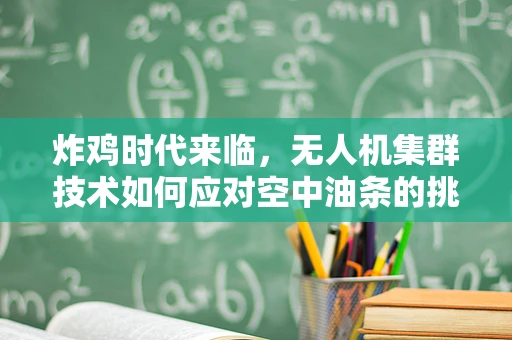 炸鸡时代来临，无人机集群技术如何应对空中油条的挑战？