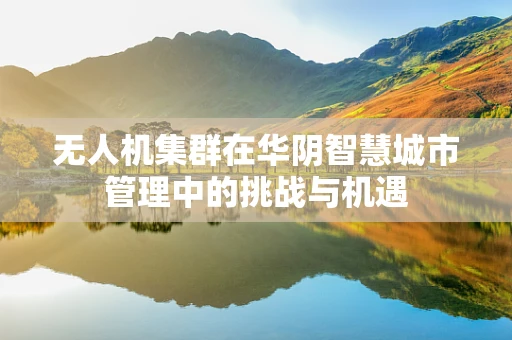 无人机集群在华阴智慧城市管理中的挑战与机遇