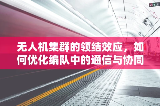 无人机集群的领结效应，如何优化编队中的通信与协同？