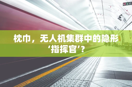 枕巾，无人机集群中的隐形‘指挥官’？