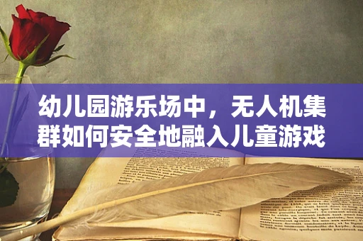 幼儿园游乐场中，无人机集群如何安全地融入儿童游戏？