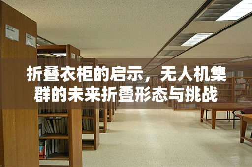 折叠衣柜的启示，无人机集群的未来折叠形态与挑战