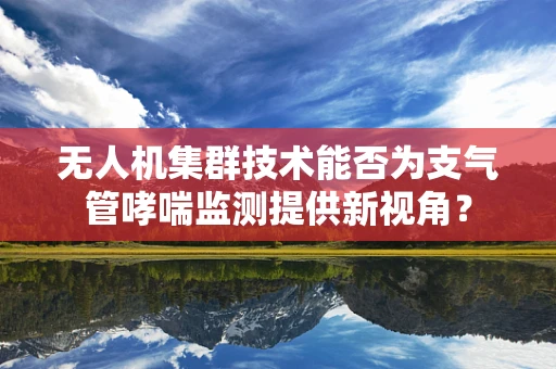 无人机集群技术能否为支气管哮喘监测提供新视角？