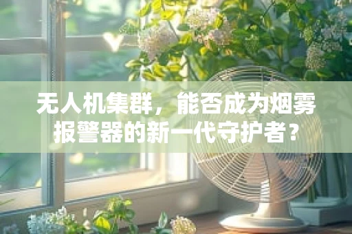 无人机集群，能否成为烟雾报警器的新一代守护者？