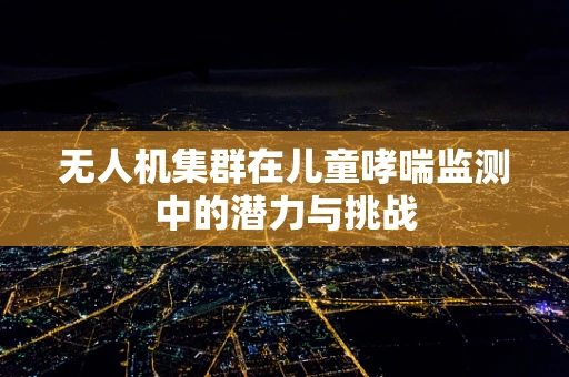 无人机集群在儿童哮喘监测中的潜力与挑战