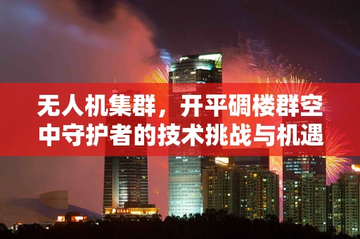无人机集群，开平碉楼群空中守护者的技术挑战与机遇