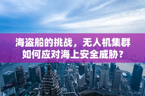 海盗船的挑战，无人机集群如何应对海上安全威胁？