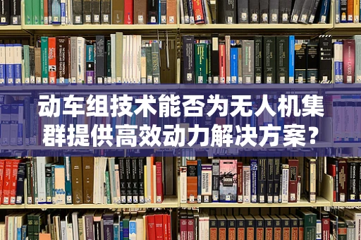 动车组技术能否为无人机集群提供高效动力解决方案？