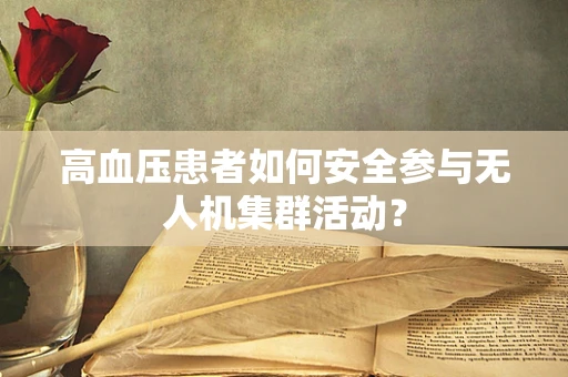 高血压患者如何安全参与无人机集群活动？