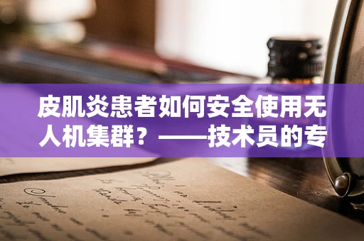 皮肌炎患者如何安全使用无人机集群？——技术员的专业视角