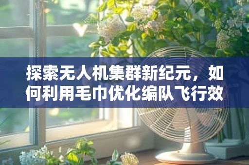 探索无人机集群新纪元，如何利用毛巾优化编队飞行效率？