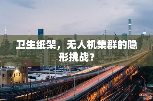 卫生纸架，无人机集群的隐形挑战？