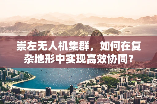 崇左无人机集群，如何在复杂地形中实现高效协同？