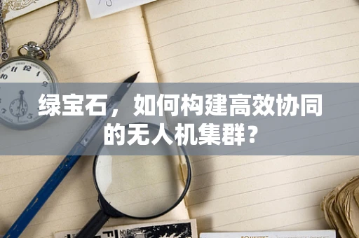 绿宝石，如何构建高效协同的无人机集群？