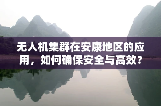 无人机集群在安康地区的应用，如何确保安全与高效？