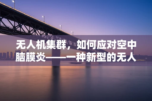 无人机集群，如何应对空中脑膜炎——一种新型的无人机集群疾病？