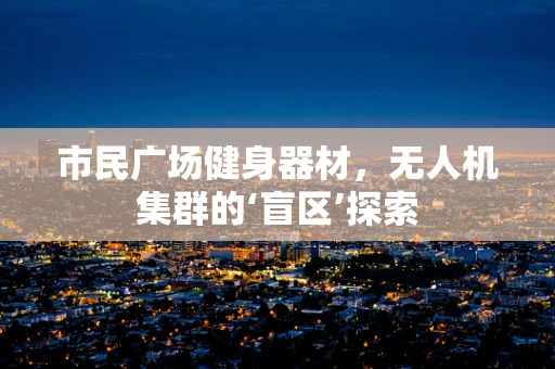 市民广场健身器材，无人机集群的‘盲区’探索