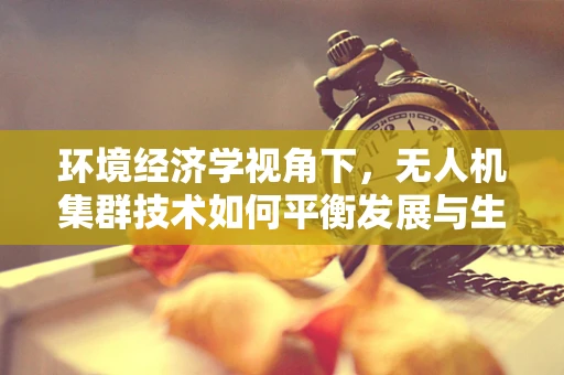 环境经济学视角下，无人机集群技术如何平衡发展与生态保护？