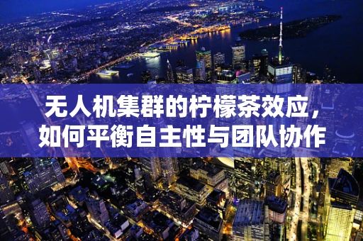 无人机集群的柠檬茶效应，如何平衡自主性与团队协作？