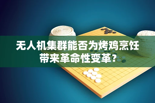 无人机集群能否为烤鸡烹饪带来革命性变革？