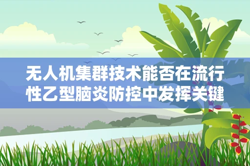 无人机集群技术能否在流行性乙型脑炎防控中发挥关键作用？