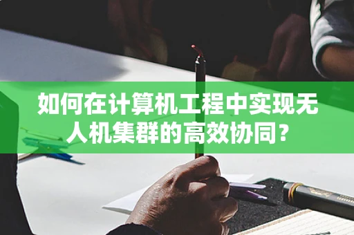 如何在计算机工程中实现无人机集群的高效协同？