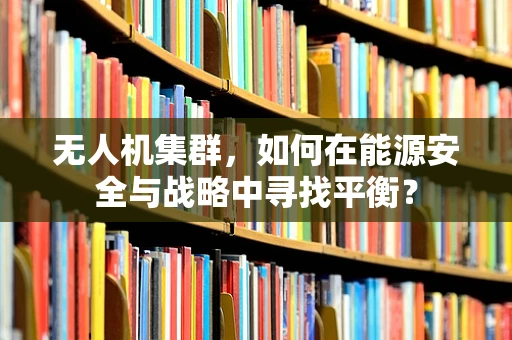 无人机集群，如何在能源安全与战略中寻找平衡？