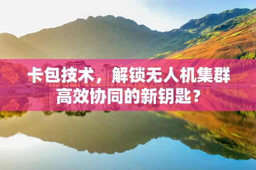 卡包技术，解锁无人机集群高效协同的新钥匙？