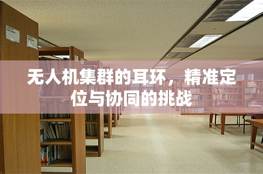 无人机集群的耳环，精准定位与协同的挑战