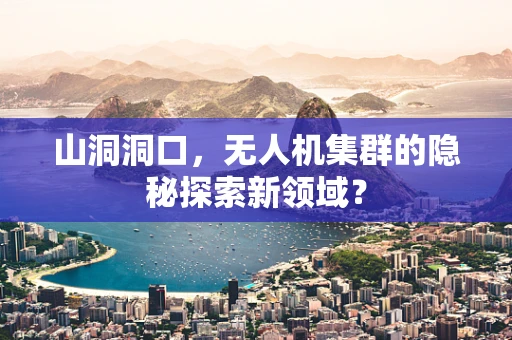 山洞洞口，无人机集群的隐秘探索新领域？